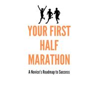 Your First Half Marathon: A Novice's Roadmap to Success