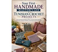 Your First Handmade Masterclass in Tunisian Crochet Projects: Learn Forward and Return Passes, Textured Stitch Patterns, Colorwork, Seamless Finishing, and Professional Crochet Skills