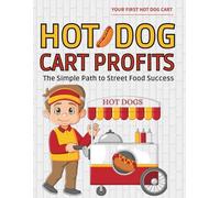 Your First Hot Dog Cart Profits : The Simple Path to Street Food Success