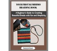 YOUR FIRST KUMIHIMO BRAIDING BOOK: A Beginner’s Guide to Creating Beautiful Braids with Fun and Simplicity