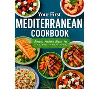Your First Mediterranean Cookbook: Simple, Healthy Meals for a Lifetime of Good Eating