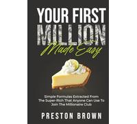 Your First Million Made Easy: Simple Formulas Extracted from the Super-Rich That Anyone Can Use To Join The Millionaire Club