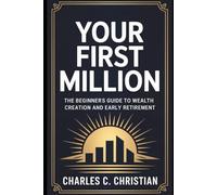 YOUR FIRST MILLION: The Beginner’s Guide to Wealth Creation and Early Retirement