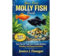 Your First Molly Fish Book Easy Tips On Tank Care, Feeding Routines, Breeding, And Disease Prevention