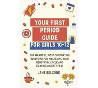 Your First Period Guide for Girls 10-12: The Warmest, Most Comforting Blueprint for Mastering Your Menstrual Cycle and Erasing Anxiety Fast