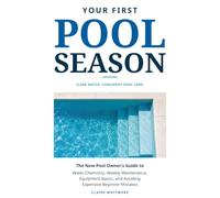Your First Pool Season: The New Pool Owner's Guide to Water Chemistry, Weekly Maintenance, Equipment Basics, and Avoiding Expensive Beginner Mistakes