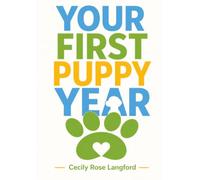Your First Puppy Year: The Calm, Complete First-Time Owner’s Guide to Potty Training, Biting, Socialization, Health, and Surviving the Chaos