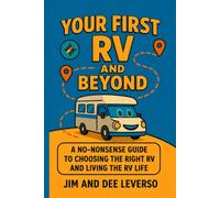 Your First RV and Beyond: A No-Nonsense Guide to Choosing the Right RV and Living the RV Life