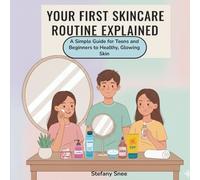 Your First Skincare Routine Explained: A Simple Guide for Teens and Beginners to Healthy, Glowing Skin
