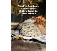Your First Sourdough: A No-Fail 30-Day Guide to Fermented Bread at Home