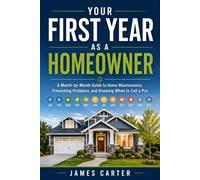 Your First Year as a Homeowner: A Month-by-Month Guide to Home Maintenance, Preventing Problems, and Knowing When to Call a Pro