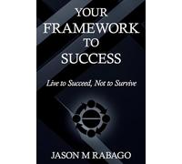 Your Framework to Success: Live to Succeed, Not to Survive.