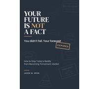 Your Future Is Not a Fact: How to Stop Today's Reality from Becoming Tomorrow's Verdict