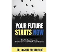Your Future Starts Now! - The College Student's Ultimate Roadmap To Career Success