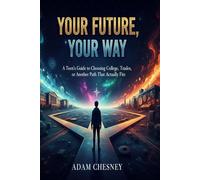 Your Future, Your Way: A Teen’s Guide to Choosing College, Trades, or Another Path That Actually Fits