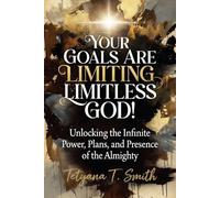 Your Goals Are Limiting Limitless God!: Unlocking the Infinite Power, Plans, and Presence of the Almighty