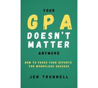 Your GPA Doesn't Matter Anymore: How to Focus Your Efforts for Workplace Success