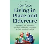 Your Guide Living in Place and Eldercare: Future Proof Your Retirement-Strategies in Planning Your Independence for Living in Place and Eldercare Support