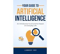 Your Guide to Artificial Intelligence: An Introduction to AI and Its Impact on Everyday Life