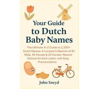 Your Guide to Dutch Baby Names: The Ultimate A-Z Guide to 2,200+ Dutch Names: A Curated Collection of 40 Male, 40 Female & 20 Gender-Neutral Options for Each Letter, with Easy Pronunciations.