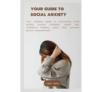 your guide to social anxiety: Your complete guide to overcoming social anxiety, proven strategies, expert tips, confidence building, stress relief, personal growth, empowerment
