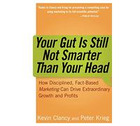 Your Gut is Still Not Smarter Than Your Head: How Disciplined, Fact-Based Marketing Can Drive Extraordinary Growth and Profits: How Disciplined, ... Can Drive Extraordinary Growth and Profits