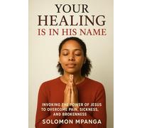 Your Healing Is in His Name: Invoking the Power of Jesus to Overcome Pain, Sickness, and Brokenness.