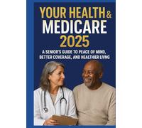 YOUR HEALTH & MEDICARE 2025: A Senior's Guide to Peace of Mind, Better Coverage, and Healthier Living