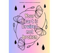 Your Heart Is Bruised Not Broken: A Heartbreak Healing Colouring Book with Inspirational Quotes and Floral Designs