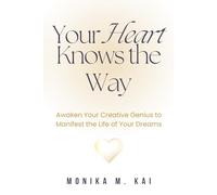 Your Heart Knows the Way: Awaken Your Creative Genius to Manifest the Life of Your Dreams