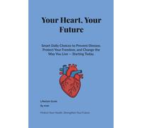 Your Heart, Your Future: Smart Daily Choices to Prevent Disease, Protect Your Freedom, and Change the Way You Live - Starting Today.