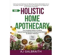 Your Holistic Home Apothecary: The Complete Guide to Crafting Natural Healing Solutions Using Ancient Wisdom for Modern Wellness
