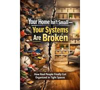 Your Home Isn’t Small-Your Systems Are Broken: How Real People Finally Got Organized in Tight Spaces