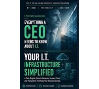 Your I.T. Infrastructure Simplified: A Plain-English Guide to the Networks, Systems, and Core Technology Your Business Relies On