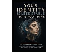 Your Identity Is Less Stable Than You Think: The Hidden Forces That Shape Who You Are-and How to Change Without Losing Yourself