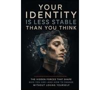 Your Identity Is Less Stable Than You Think: The Hidden Forces That Shape Who You Are-and How to Change Without Losing Yourself