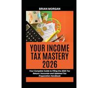 YOUR INCOME TAX MASTERY 2026: Your Complete Guide to Filing the 2025 Tax Return | Accurate and Updated Tax Preparation Handbook
