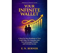 Your Infinite Wallet: A Step-by-Step Roadmap to Use Cash Value Life Insurance as a Tax- and Risk-Free Wealth Generator to Create Lifetime Income and Financial Independence