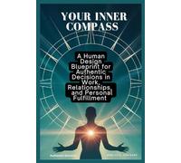 Your Inner Compass: A Human Design Blueprint for Authentic Decisions in Work, Relationships, and Personal Fulfillment
