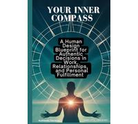 Your Inner Compass: A Human Design Blueprint for Authentic Decisions in Work, Relationships and Personal Fulfillment