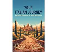 Your Italian Journey: Essential Grammar For Adult Beginners