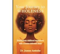 Your Journey to Wholeness: Healing from Childhood Experiences with a Trauma-Informed Heart