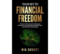 YOUR KEY TO FINANCIAL FREEDOM: A Simple 3-Part System for Professionals Who Want to Clear Deep Money Beliefs So They Can Get Paid for Their Expertise