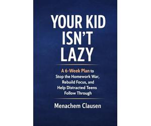 Your Kid Isn't Lazy: A 6-Week Plan to Stop the Homework War, Rebuild Focus, and Help Distracted Teens Follow Through