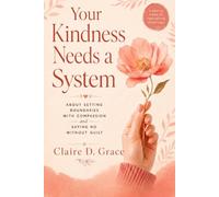Your Kindness Needs a System: About Setting Boundaries with Compassion and Saying No Without Guilt