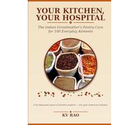 YOUR KITCHEN, YOUR HOSPITAL: The Indian Grandmother's Pantry Cure for 100 Everyday Ailments