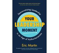 Your Leadership Moment: Democratizing Leadership in an Age of Authoritarianism: Democratizing Leadership in an Age of Authoritarianism (Taking Adaptive Leadership to the Next Level)