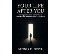Your Life Afer You: Why Rejecting Jesus Christ Will Be Your Greatest Tragedy of Existence