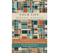 YOUR LIFE between moments: Tracing who you were, who you are and who you are becoming.