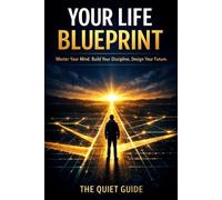 Your Life Blueprint: Master Your Mind , Build Your Discipline, Design Your Future